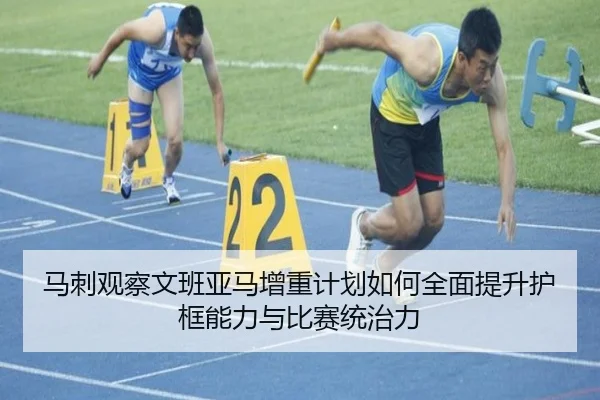 马刺观察文班亚马增重计划如何全面提升护框能力与比赛统治力