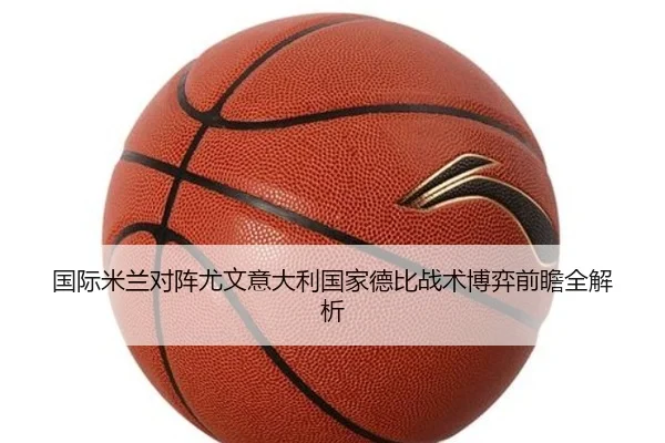 国际米兰对阵尤文意大利国家德比战术博弈前瞻全解析