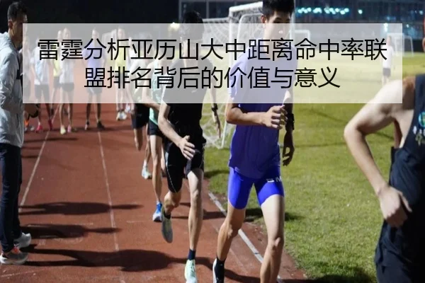 雷霆分析亚历山大中距离命中率联盟排名背后的价值与意义